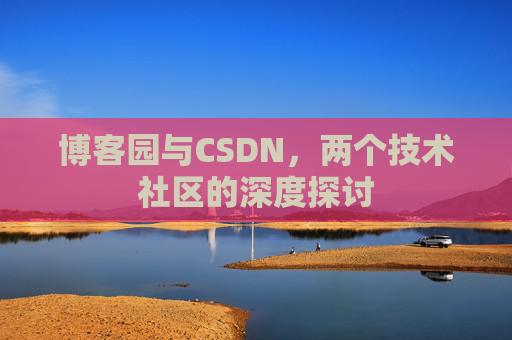 博客园与CSDN,两个技术社区的深度探讨